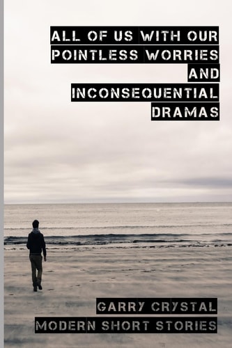 All of Us with Our Pointless Worries and Inconsequential Dramas Modern Short Stories