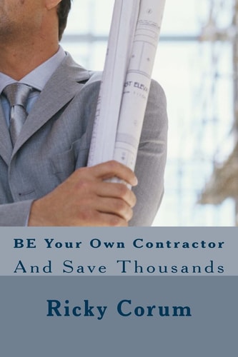 BE Your Own Contractor And Save Thousands