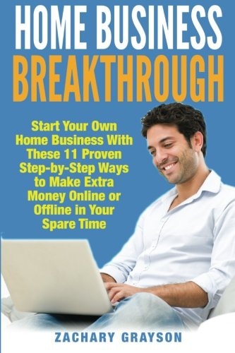 Home Business Breakthrough Start Your Own Home Business With These 11 Proven Step by Step Ways to Make Extra Money Online Or Offline in Your Spare Time