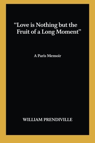 Love Is Nothing But the Fruit of a Long Moment A Paris Memoir