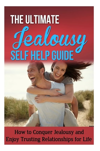 The Ultimate Jealousy Self Help Guide How to Conquer Jealousy and Enjoy Trusting Relationships for Life
