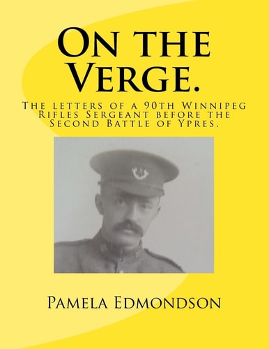 On the Verge. The Letters of a 90th Winnipeg Rifles Sergeant in WW1.