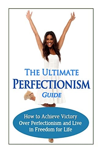 The Ultimate Perfectionism Guide How to Achieve Victory Over Perfectionism and Live in Freedom for Life