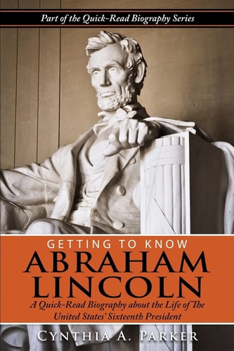 Getting to Know Abraham Lincoln : A Quick-Read Biography About the Life of The United States' Sixteenth President