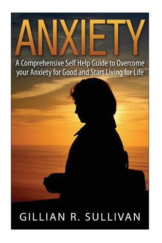 Anxiety A Comprehensive Self Help Guide to Overcome Your Anxiety for Good and Start Living for Life
