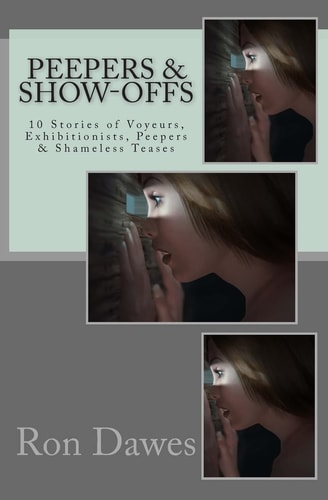 Peepers and Show-Offs 10 Stories of Voyeurs, Exhibitionists, Peepers and Shameless Teases