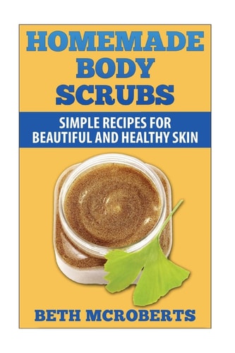 Homemade Body Scrubs Simple Recipe for Beautiful and Healthy Skin