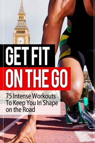 Get Fit On The Go 75 Intense Workouts To Keep You In Shape on the Road