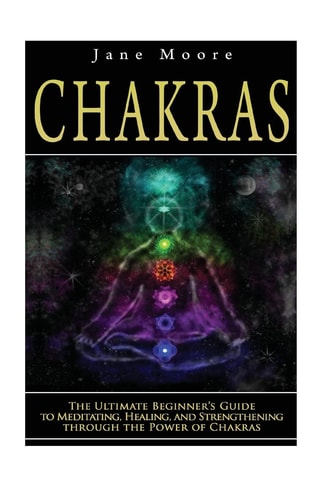Chakras The Ultimate Beginner's Guide to Meditating, Healing, and Strengthening Through the Power of Chakras