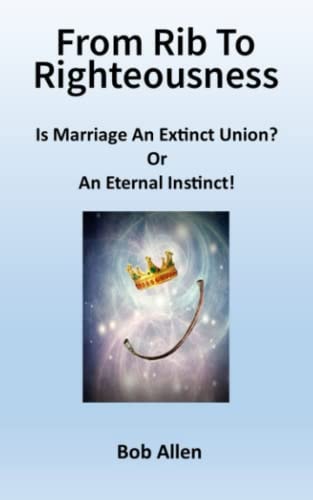 From Rib to Righteousness Is Marriage an Extinct Union Or Eternal Instincts?
