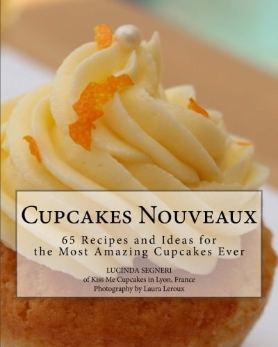 Cupcakes Nouveaux 65 Recipes and Ideas for the Most Amazing Cupcakes Ever