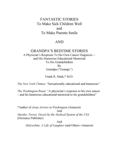 FANTASTIC STORIES To Make Sick Children Well and To Make Parent Smile AND GRANDPA'S BEDTIME STORIES A Physician's Response to His Owns Cancer Diagnosis-and His Humorous Educational Memorial to His Grandchildren By Grandpa ("Grampy") Frank R. Mark, M.D.