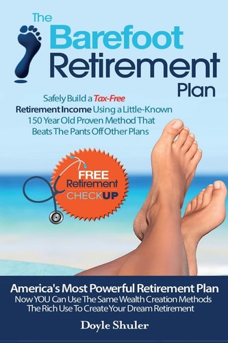 The Barefoot Retirement Plan Safely Build a Tax-Free Retirement Income Using a Little-Known 150 Year Old Proven Retirement Planning Method That Beats The Pants Off Other Plans