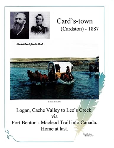 Card's-Town (Cardston) - 1887 Logan, Cach Valley to Lee's Creek Via Fort Benton - Macleod Trail Into Canada. Home at Last