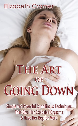 The Art of Going Down Simple Yet Powerful Cunnilingus Techniques That Give Her Explosive Orgasms & Have Her Beg for More