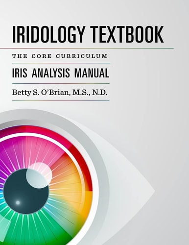 Iridology Textbook The Core Curriculum: Iris Analysis Courses I and II for IIPA Certification