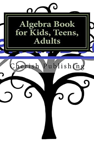 Algebra Book for Kids, Teens, Adults Algebra Book for Kids, Teens, and Adults. Gives You Accurate Problems and Answers