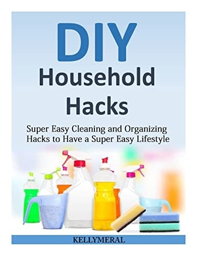 DIY Household Hacks Super Easy Cleaning and Organizing Hacks to Have a Super Easy Lifestyle