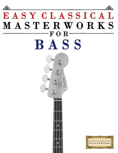 Easy Classical Masterworks for Bass Music of Bach, Beethoven, Brahms, Handel, Haydn, Mozart, Schubert, Tchaikovsky, Vivaldi and Wagner