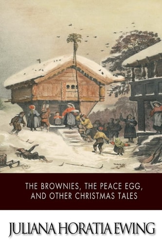 The Brownies, The Peace Egg, And Other Christmas Tales