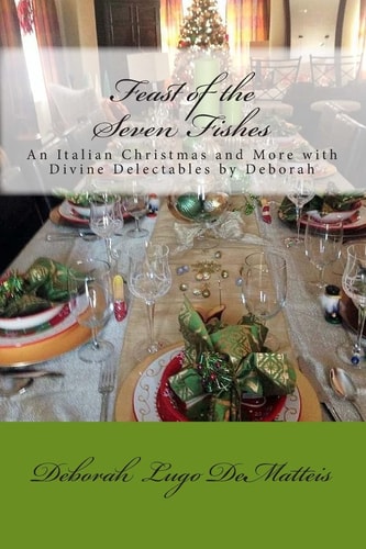 Feast of the Seven Fishes An Italian Christmas and More with Divine Delectables by Deborah