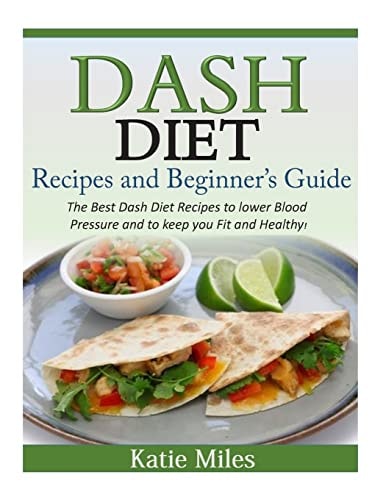 Dash Diet Recipes and Beginner's Guide The Best Dash Diet Recipes to Lower Blood Pressure and to Keep You Fit and Healthy!