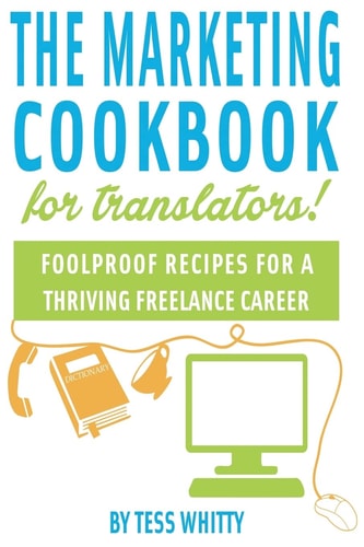 Marketing Cookbook for Translators Foolproof Recipes for a Successful Freelance Career