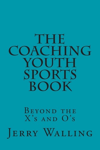The Coaching Youth Sports Book Beyond the X's and O's