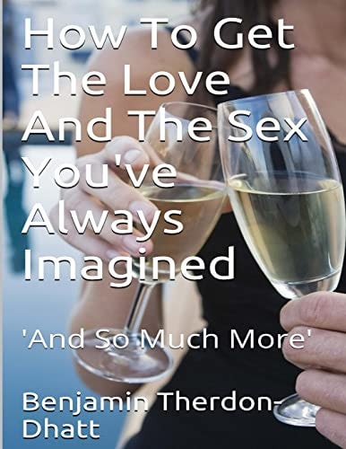 How To Get The Love And The Sex You've Always Imagined 'And So Much More'