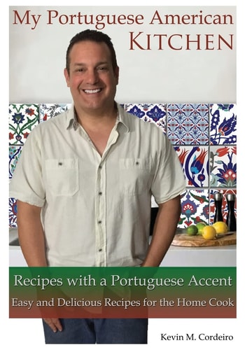 My Portuguese American Kitchen - Recipes with a Portuguese Accent Easy and Delicious Recipes for the Home Cook