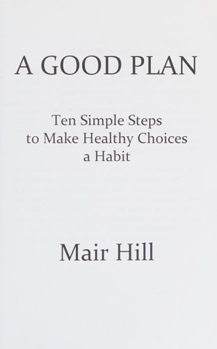 A GOOD PLAN (Is One You Can Do) Ten Simple Steps to Make Healthy Choices a Habit