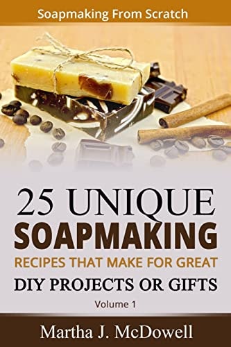 Soapmaking From Scratch 5 Unique Soap Making Recipes That Make For Great DIY Projects Or Gifts