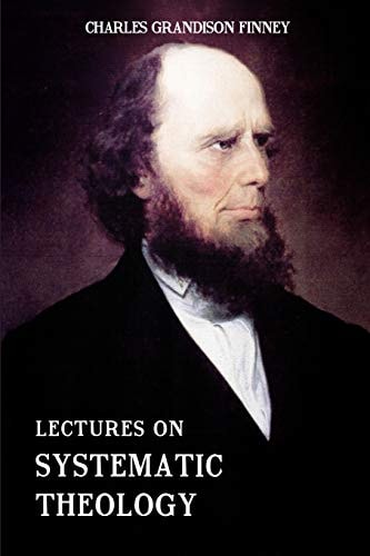 Lectures on Systematic Theology Embracing Moral Government, The Atonement, Moral And Physical Depravity, Natural, Moral, AND Gracious Ability, Repentance, Faith, Justification, Sanctification, &c.