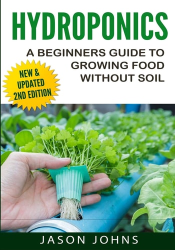 Hydroponics - A Beginners Guide To Growing Food Without Soil Grow Delicious Fruits And Vegetables Hydroponically In Your Home