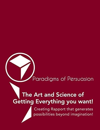 Paradigms Of Persuasion The Art and Science of Getting Everything You Want!