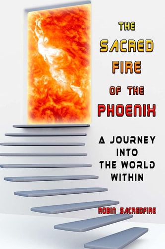 The Sacred Fire of the Phoenix A Journey Into the World Within