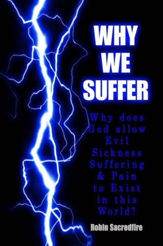 Why We Suffer Why Does God Allow Evil, Sickness, Suffering and Pain to Exist in This World?