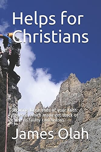 Helps for Christians Securing Loose Ends of Your Faith. Issues in Which Many Get Stuck Or Come to Faulty Conclusions