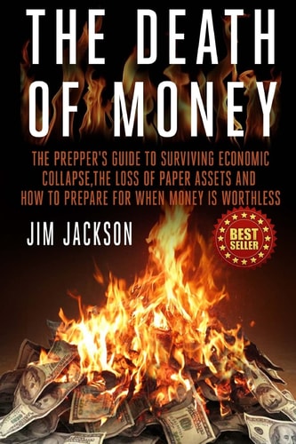 The Death Of Money The Prepper's Guide To Surviving Economic Collapse, The Loss Of Paper Assets And How To Prepare When Money Is Worthless