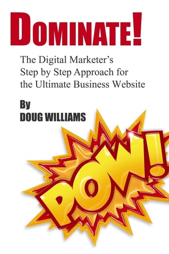 Dominate! The Digital Marketer's Step by Step Approach for the Ultimate Business Website