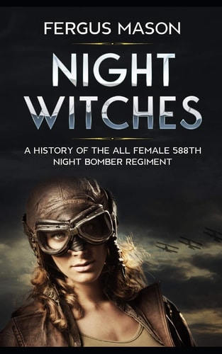 Night Witches A History of the All Female 588th Night Bomber Regiment