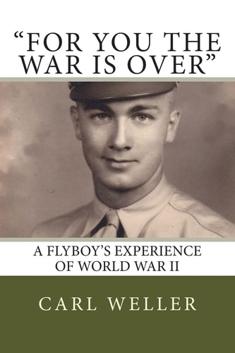 For You the War Is Over A Flyboy's Experience of World War II