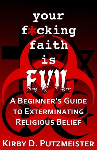 Your F*cking Faith Is Evil A Beginner's Guide to the Extermination of Religious Belief