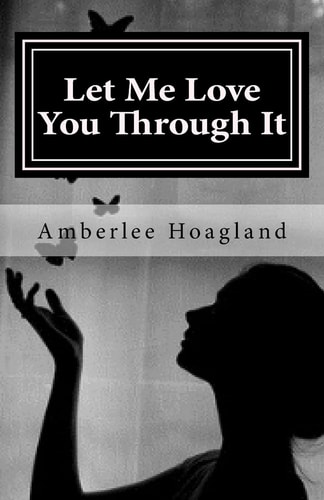 Let Me Love You Through It The Inspiring True Stories of Victims, Becoming Survivors of Domestic Violence