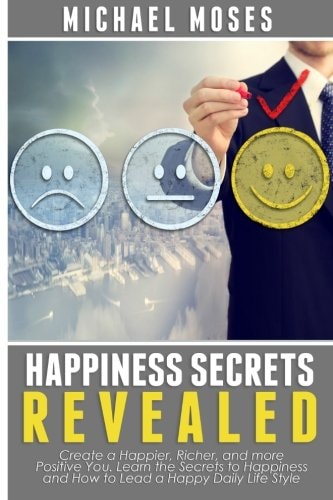 Happiness Secrets Revealed Create a Happier, Richer, and More Positive You. Lea
