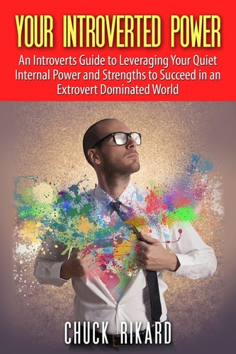 Your Introverted Power An Introverts Guide to Leveraging Your Quiet Internal Power and Strengths to Succeed in an Extrovert Dominated World