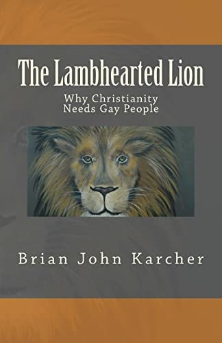 The Lambhearted Lion Why Christianity Needs Gay People