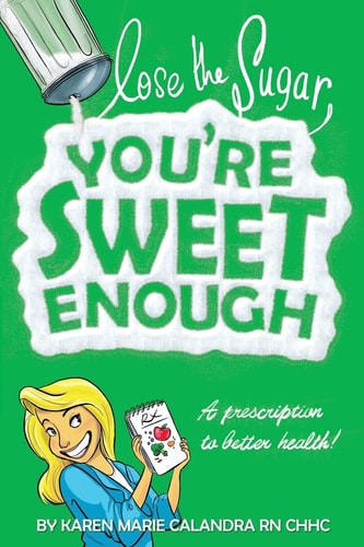 Lose The Sugar, You're Sweet Enough A Whole Foods Prescription To Better Health