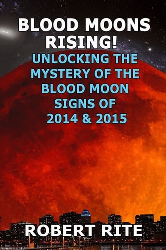 Blood Moons Rising Unlocking the Mystery of the Coming Blood Moons of 2014 And 2015