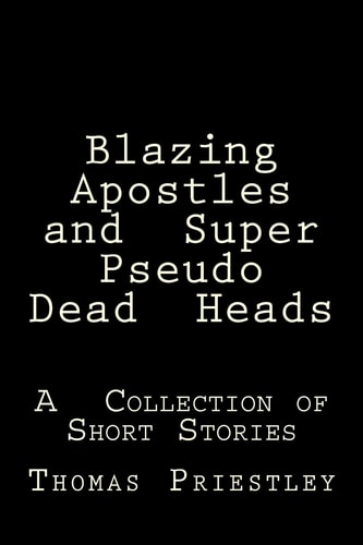 Blazing Apostles and Super Pseudo Dead Heads A Collection of Short Stories